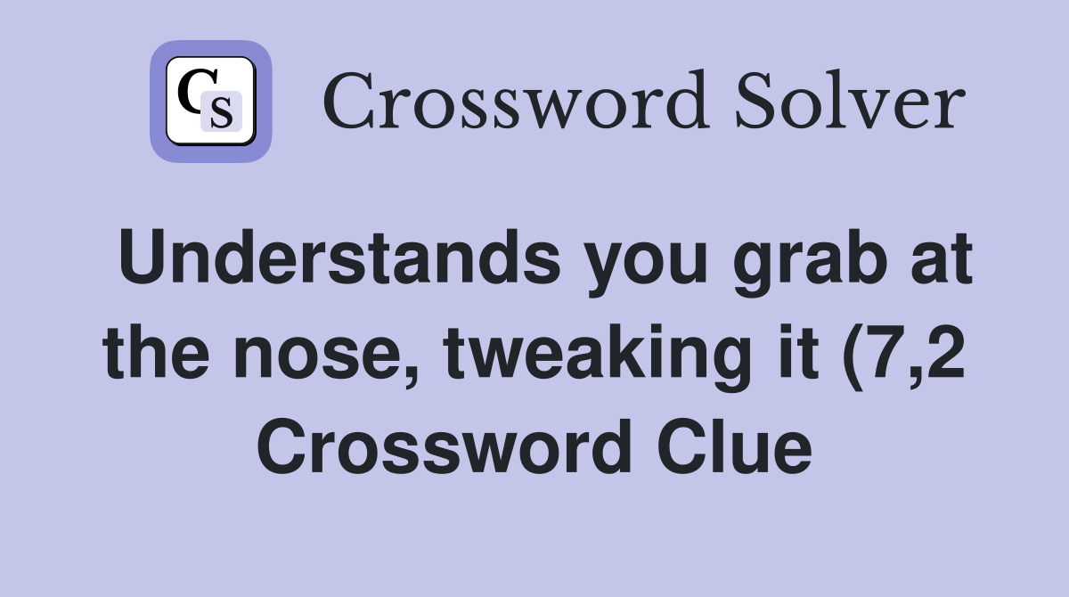 Understands you grab at the nose tweaking it (7 2) Crossword Clue Understands you grab at the nose tweaking it (7 2) Crossword Clue